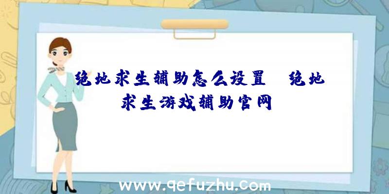 「绝地求生辅助怎么设置」|绝地求生游戏辅助官网